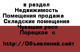  в раздел : Недвижимость » Помещения продажа »  » Складские помещения . Чувашия респ.,Порецкое. с.